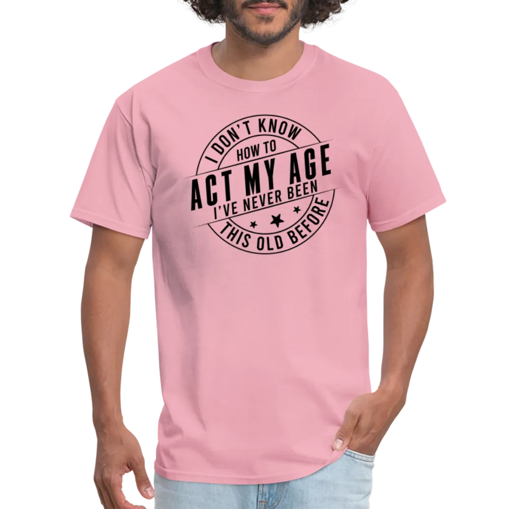 Act My Age, I've Never This Old Before T-Shirt
